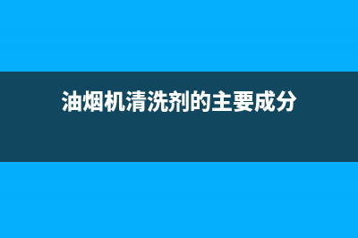 油烟机清洗剂的好评(油烟机清洗剂的化学成分)(油烟机清洗剂的主要成分)