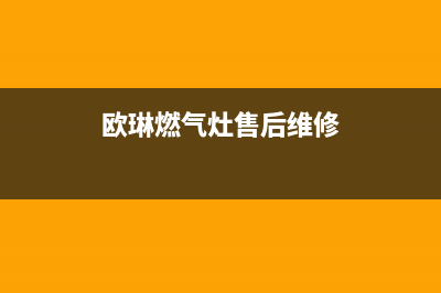 欧琳燃气燃气灶维修—全国统一售后服务中心(欧琳燃气灶售后维修)