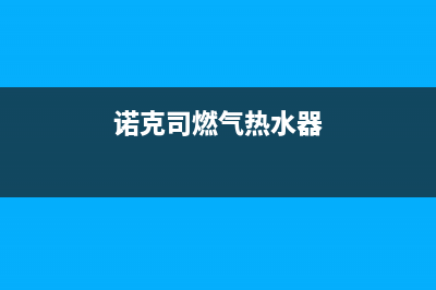 诺克司燃气热水器售后维修(全国联保服务)各网点(诺克司燃气热水器)