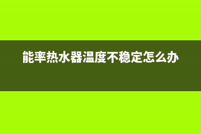 能率热水器温度上不去的原因与解决方法?(能率热水器温度不稳定怎么办)