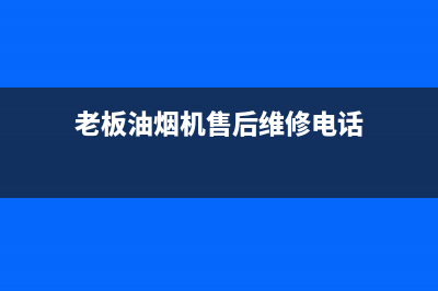 老板油烟机售后处理不了找谁(老板油烟机售后地点)(老板油烟机售后维修电话)