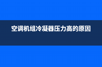 空调机组冷凝器维修(空调机组冷凝水维修)(空调机组冷凝器压力高的原因)
