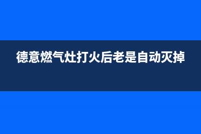 德意燃气灶打火时煤气出不来是什么原因？怎么解决？(德意燃气灶打火后老是自动灭掉)