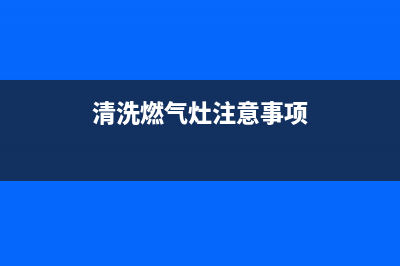 清洗燃气灶要注意哪些问题(清洗燃气灶要关气阀吗)(清洗燃气灶注意事项)