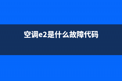 空调e2是什么故障码(空调e2是不是免费维修)(空调e2是什么故障代码)