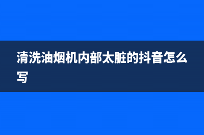 清洗油烟机内部(清洗油烟机内部法)(清洗油烟机内部太脏的抖音怎么写)