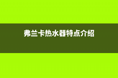 弗兰卡热水器特约维修(弗兰卡热水器特点介绍)