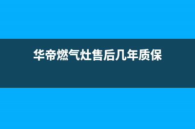 华帝燃气灶售后电话24小时(华帝燃气灶售后电话)(华帝燃气灶售后几年质保)