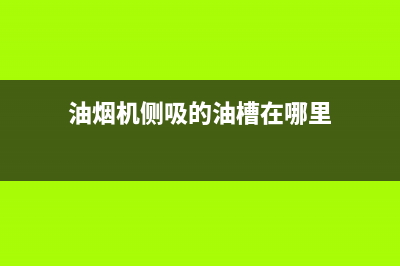 油烟机侧吸油槽清洗(油烟机侧吸油盒清洗)(油烟机侧吸的油槽在哪里)