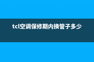 TCL空调保修期内维修收费(TCL空调质保期内维修收费)(tcl空调保修期内换管子多少钱)