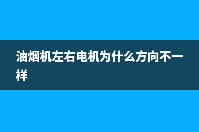 油烟机左右电机怎么清洗(油烟净抽油烟机清洗剂)(油烟机左右电机为什么方向不一样)