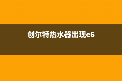 创尔特热水器出水温度过高报超温故障怎么解决？(创尔特热水器出现e6)