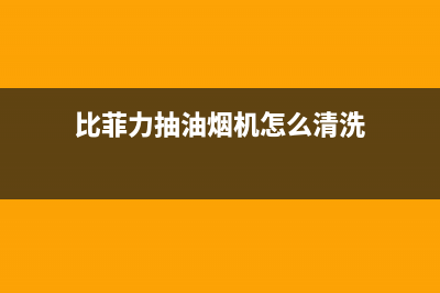 比力奇油烟机维修热线(比菲力抽油烟机怎么清洗)