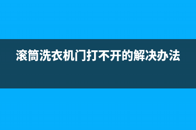 滚筒洗衣机门打不开怎么办(滚筒洗衣机门打不开的解决办法)