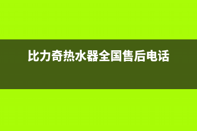 比力奇热水器售后维修(比力奇热水器全国售后电话)