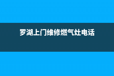 罗湖上门维修燃气灶(罗湖燃气灶维修电话)(罗湖上门维修燃气灶电话)