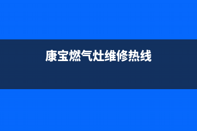 烟台康宝燃气灶售后(烟台开台区燃气灶维修点)(康宝燃气灶维修热线)