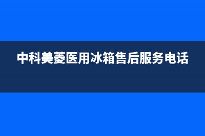 武汉中科美凌冰箱维修(武侯冰箱清洗)(中科美菱医用冰箱售后服务电话)