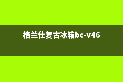 老式格兰仕冰箱怎么维修(老式格兰仕分体电冰箱维修)(格兰仕复古冰箱bc-v46)