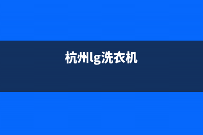 绍兴lg洗衣机售后电话是多少(绍兴lg洗衣机售后维修电话)(杭州lg洗衣机)