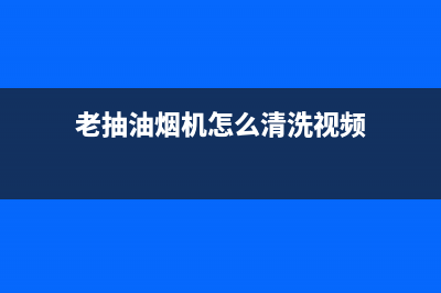 老师牌吸油烟机怎么清洗(老十门油烟机售后服务电话)(老抽油烟机怎么清洗视频)