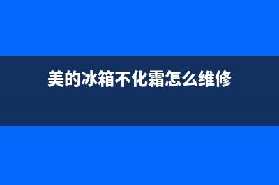 美的冰箱不化霜是什么情况？美的冰箱不能除霜怎么解决(美的冰箱不化霜怎么维修)