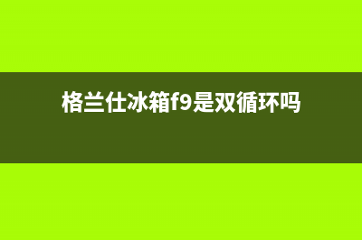 格兰仕冰箱f9是啥故障，怎么处理(格兰仕冰箱f9是双循环吗)