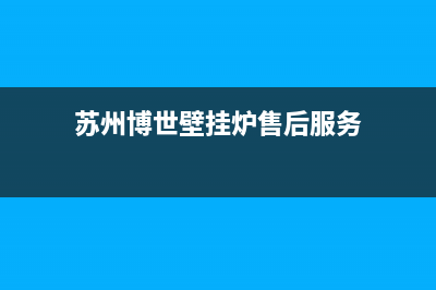 苏州博世壁挂炉维修电话(苏州博世壁挂炉维修售后电话)(苏州博世壁挂炉售后服务)