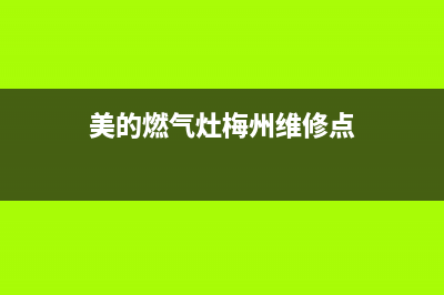 美的燃气灶梅州售后服务电话(美的燃气灶脉冲点火器维修)(美的燃气灶梅州维修点)