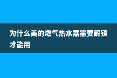 为什么美的燃气灶打不着火(为什么美的燃气热水器需要解锁才能用)