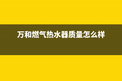 万和燃气热水器使用说明书(万和燃气热水器质量怎么样)