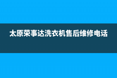 太原荣事达洗衣机售后点(太原荣事达洗衣机售后号码)(太原荣事达洗衣机售后维修电话)