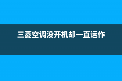 三菱空调开机没反应8种解决方法与开机没反应原因解说(三菱空调没开机却一直运作)