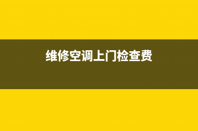 维修空调上门检查费(维修空调服务上门开州区)(维修空调上门检查费)