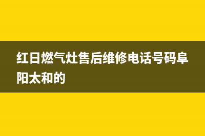 红日燃气灶售后电话多少(红日燃气灶售后电话白银店)(红日燃气灶售后维修电话号码阜阳太和的)