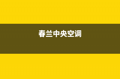 衢州春兰中央空调维修电话(衢州春兰中央空调维修多少钱)(春兰中央空调)