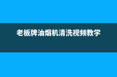 老板牌油烟机清理售后(老板牌油烟机清洗)(老板牌油烟机清洗视频教学)