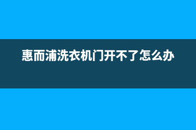 惠而浦洗衣机门打不开怎么办？如何快速开门？(惠而浦洗衣机门开不了怎么办)