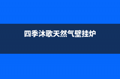 四季沐歌天然气壁挂炉售后电话(四季青壁挂炉维修)(四季沐歌天然气壁挂炉)