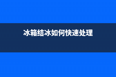 冰箱结冰如何快速除冰？教你一招最便捷快速的小窍门(冰箱结冰如何快速处理)