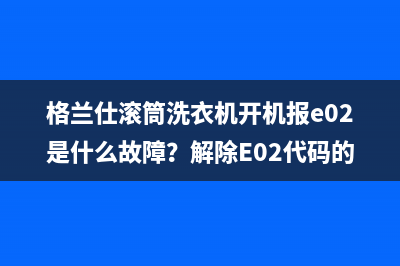 格兰仕滚筒洗衣机开机报e02是什么故障？解除E02代码的方法