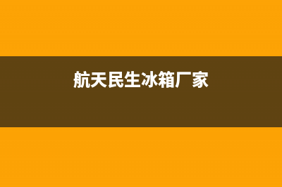 航天明生冰箱售后(航天明生冰箱售后电话)(航天民生冰箱厂家)