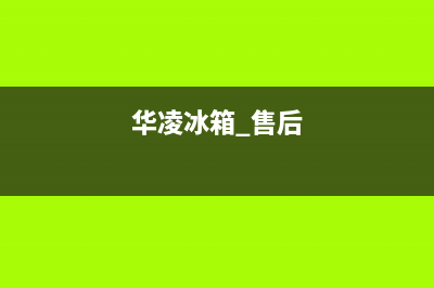 华凌冰箱售后服务有用吗(华凌冰箱售后服务咋样)(华凌冰箱 售后)