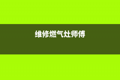 维修家用燃气灶注意事项(维修家用燃气灶用什么工具)(维修燃气灶师傅)