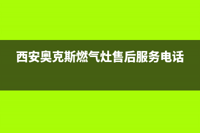 西安奥克斯燃气灶售后(西安爱妻燃气灶维修电话)(西安奥克斯燃气灶售后服务电话)