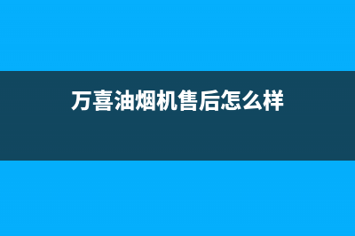 衡水万喜油烟机售后服务电话(衡水万喜油烟机售后网点)(万喜油烟机售后怎么样)