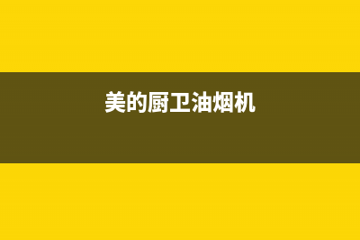 美的油烟机广德售后(美的油烟机广州售后服务点)(美的厨卫油烟机)