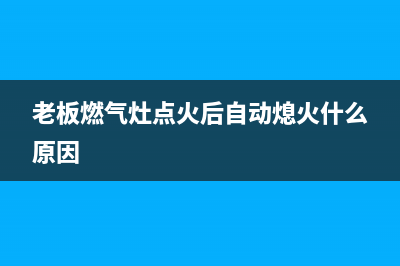 老板燃气灶点火针不冒火花打不燃火故障的快速排除方法(老板燃气灶点火后自动熄火什么原因)