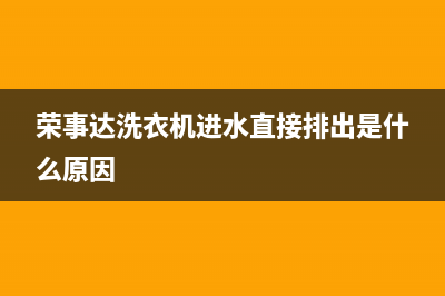 荣事达洗衣机进水不停怎么回事？洗衣机一直进水不洗涤故障如何解决？(荣事达洗衣机进水直接排出是什么原因)