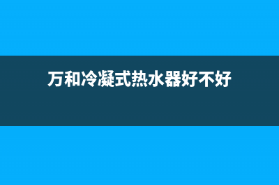 万和冷凝式热水器经常熄火后出现e1故障怎么处理？(万和冷凝式热水器好不好)